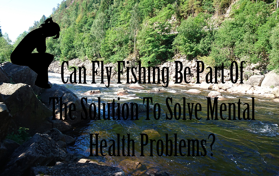 Can Fly Fishing Be Part Of The Solution To Solve Mental Health Problems